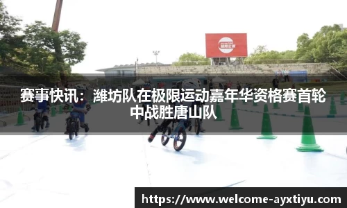 赛事快讯：潍坊队在极限运动嘉年华资格赛首轮中战胜唐山队