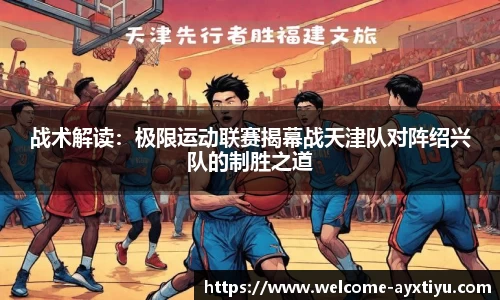 战术解读：极限运动联赛揭幕战天津队对阵绍兴队的制胜之道