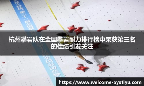 杭州攀岩队在全国攀岩耐力排行榜中荣获第三名的佳绩引发关注