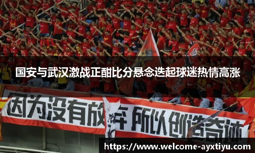 国安与武汉激战正酣比分悬念迭起球迷热情高涨