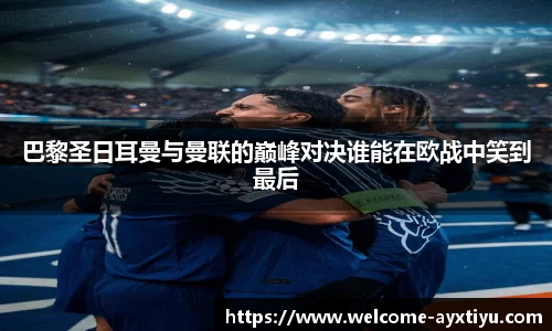 巴黎圣日耳曼与曼联的巅峰对决谁能在欧战中笑到最后