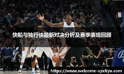 快船与独行侠最新对决分析及赛季表现回顾